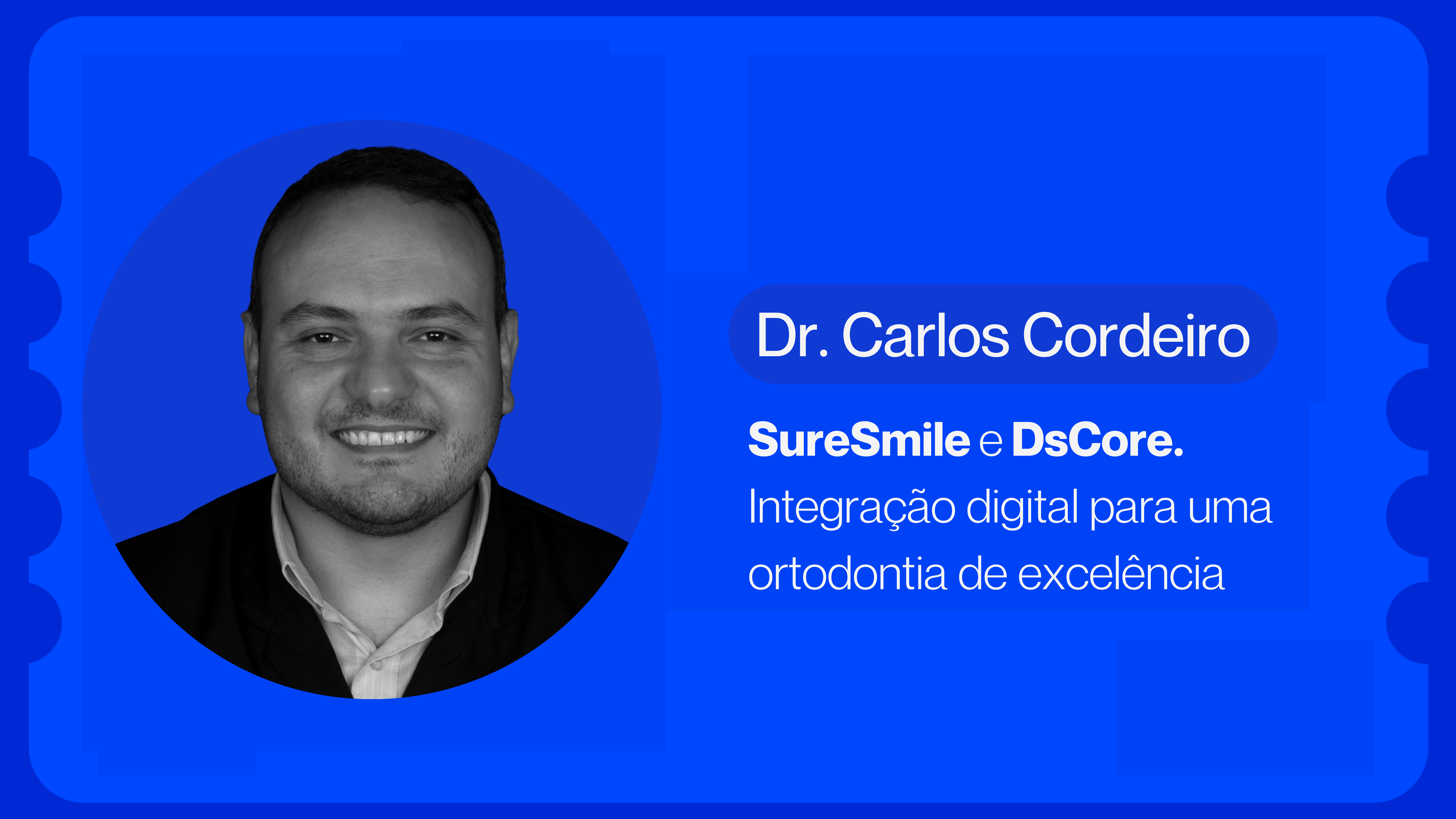 SureSmile e DS CORE. Integração digital para uma ortodontia de excelência | Dr. Carlos Cordeiro