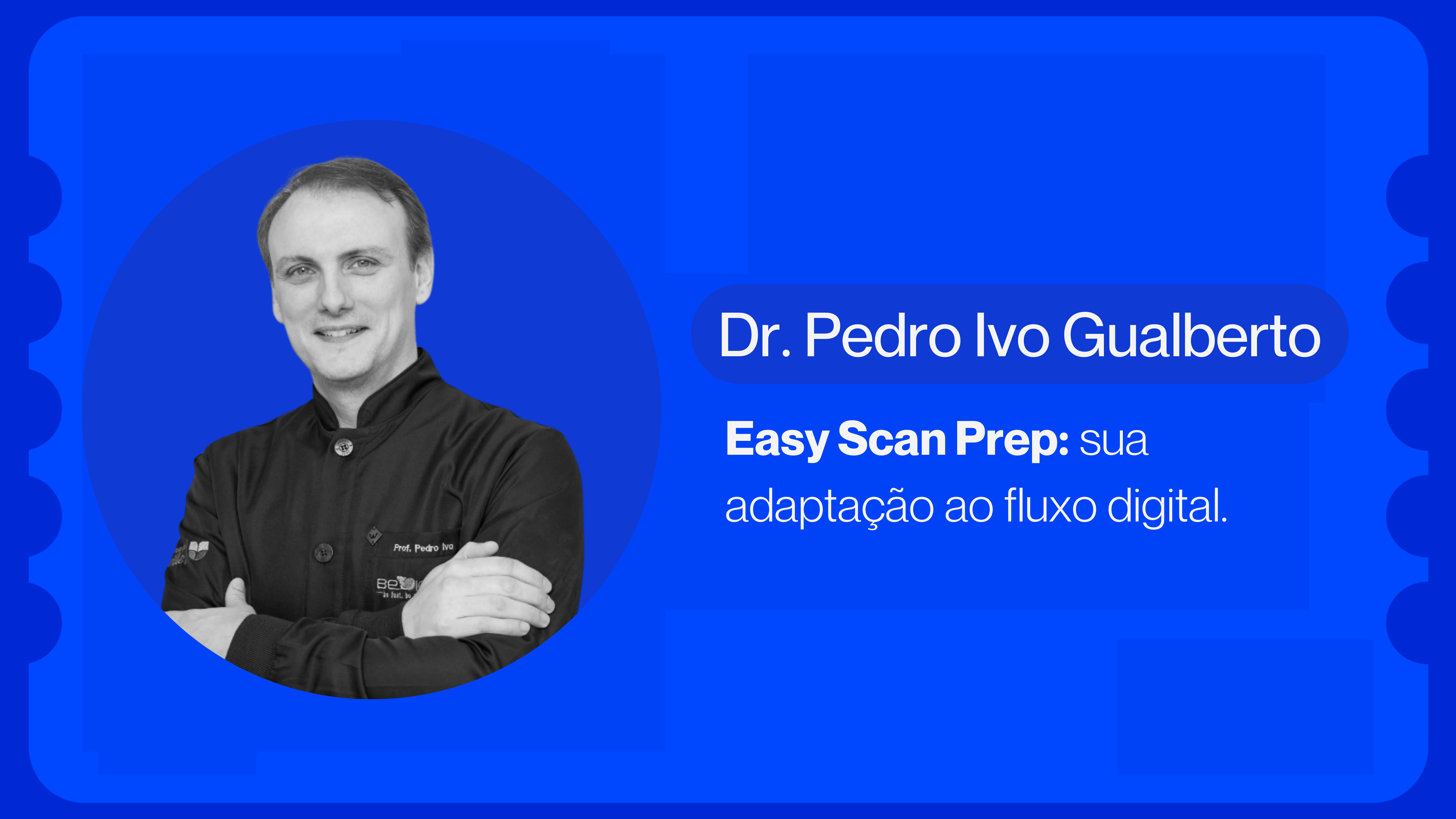 Easy Scan Prep: sua adaptação ao fluxo digital | Dr. Pedro Ivo Gualberto